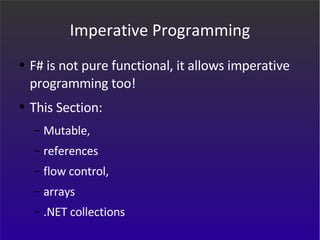 Imperative Programming F# is not pure functional, it allows imperative programming too! This Section: Mutable, references  flow control,  arrays  .NET collections 