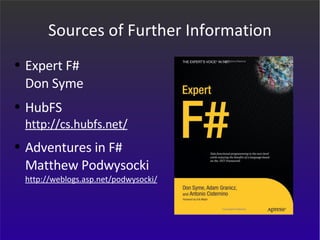Sources of Further Information Expert F# Don Syme HubFS http://cs.hubfs.net/ Adventures in F# Matthew Podwysocki http://weblogs.asp.net/podwysocki/ 