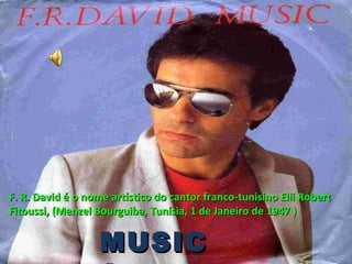 F. R. David é o nome artístico do cantor franco-tunisino Elli Robert Fitoussi, (Menzel Bourguiba, Tunísia, 1 de Janeiro de 1947 ) MUSICA 