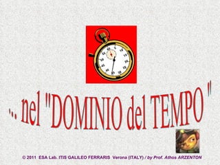 ... nel &quot;DOMINIO del TEMPO &quot; © 2011  ESA Lab. ITIS GALILEO FERRARIS  Verona (ITALY)  / by Prof. Athos ARZENTON  