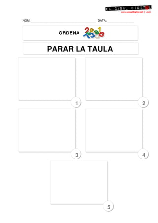 NOM:              DATA:



         ORDENA


       PARAR LA TAULA




             1                2




             3                4




                          5
 