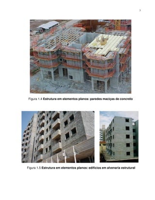 3




 Figura 1.4 Estrutura em elementos planos: paredes maciças de concreto




Figura 1.5 Estrutura em elementos planos: edifícios em alvenaria estrutural
 