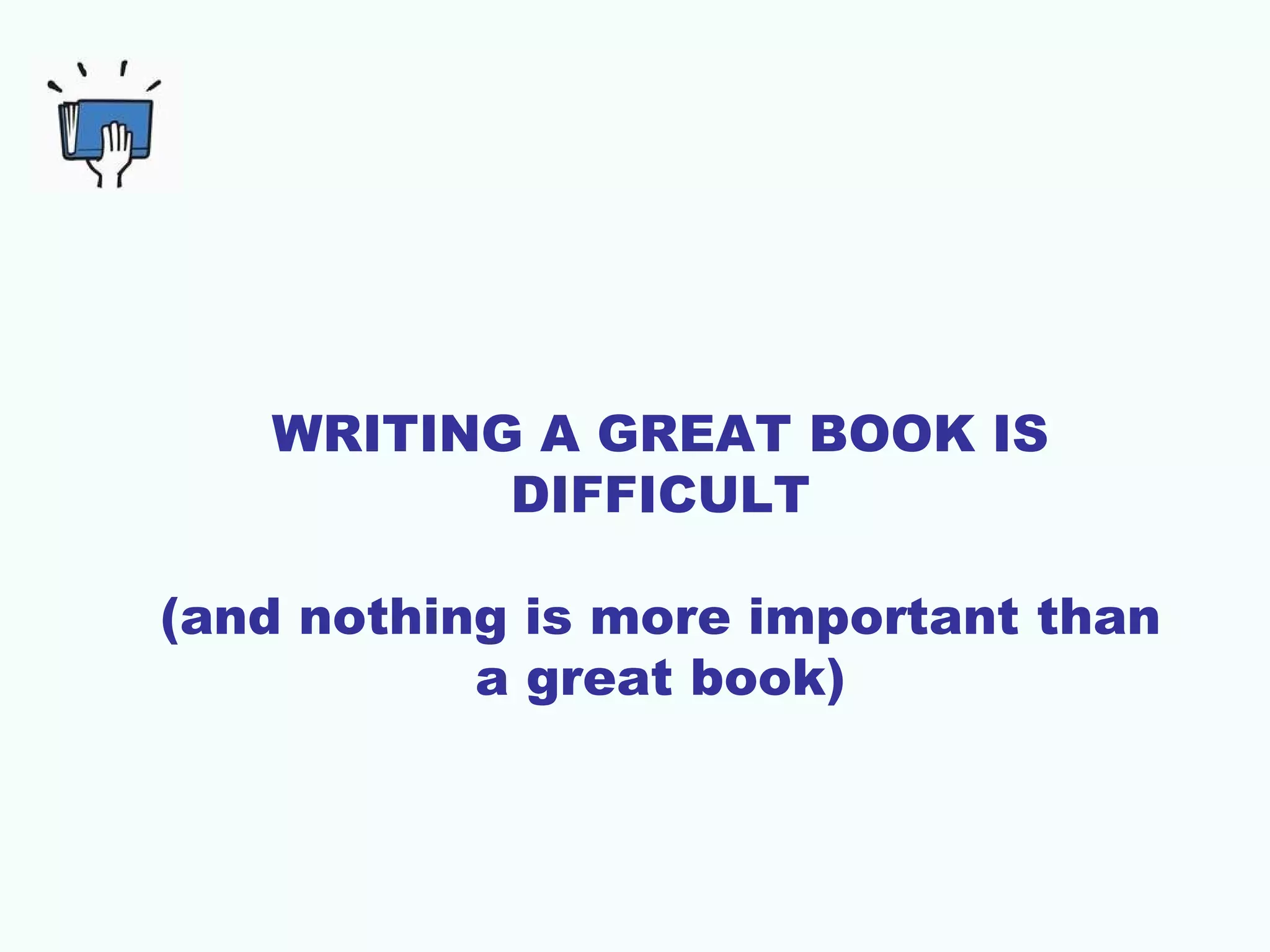 WRITING A GREAT BOOK IS
          DIFFICULT

(and nothing is more important than
           a great book)
 