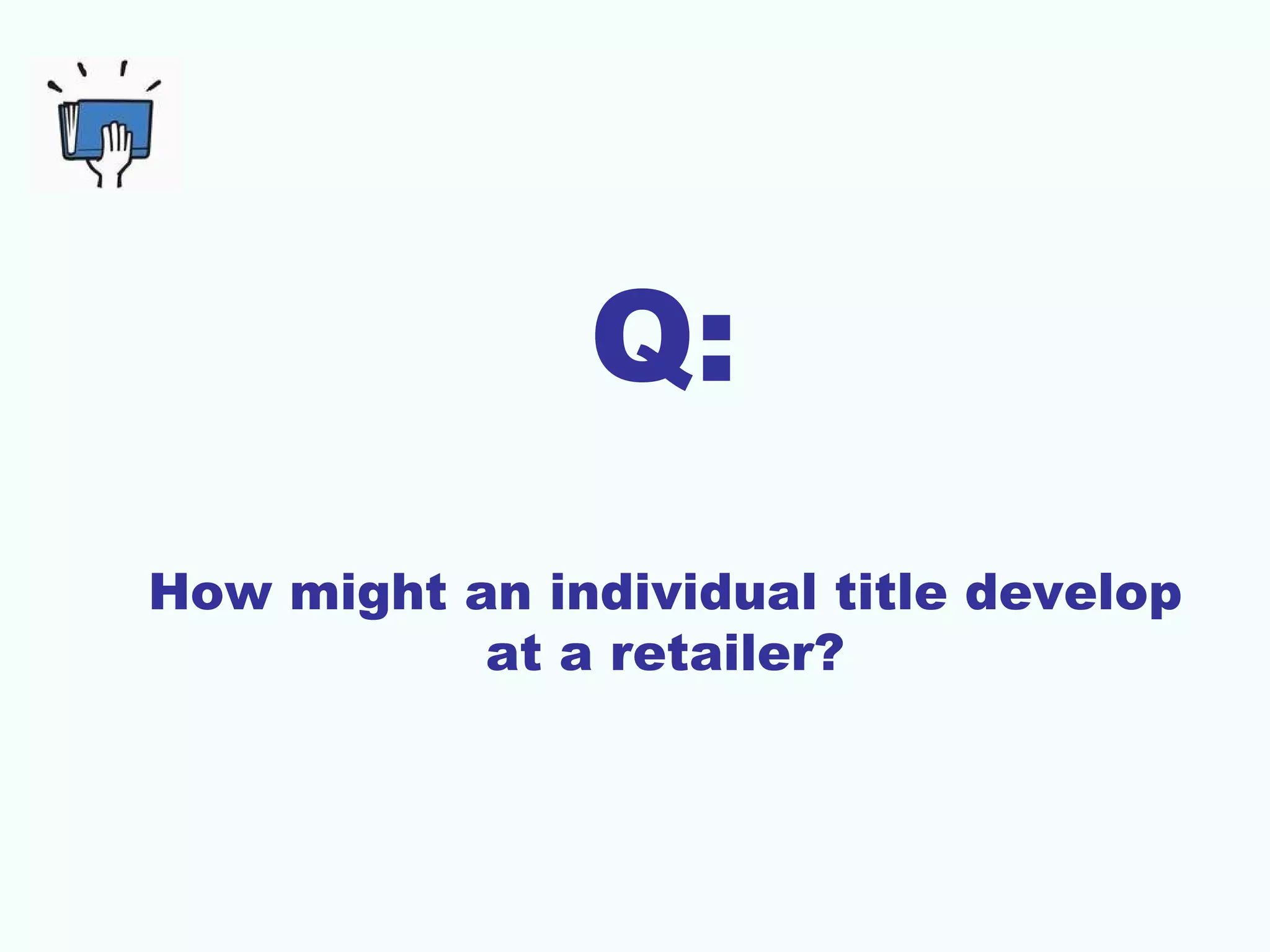 Q:
How might an individual title develop
           at a retailer?
 