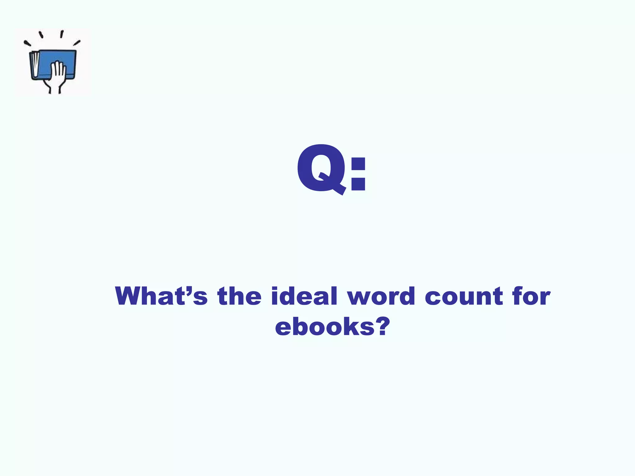 Q:
What’s the ideal word count for
            ebooks?
 