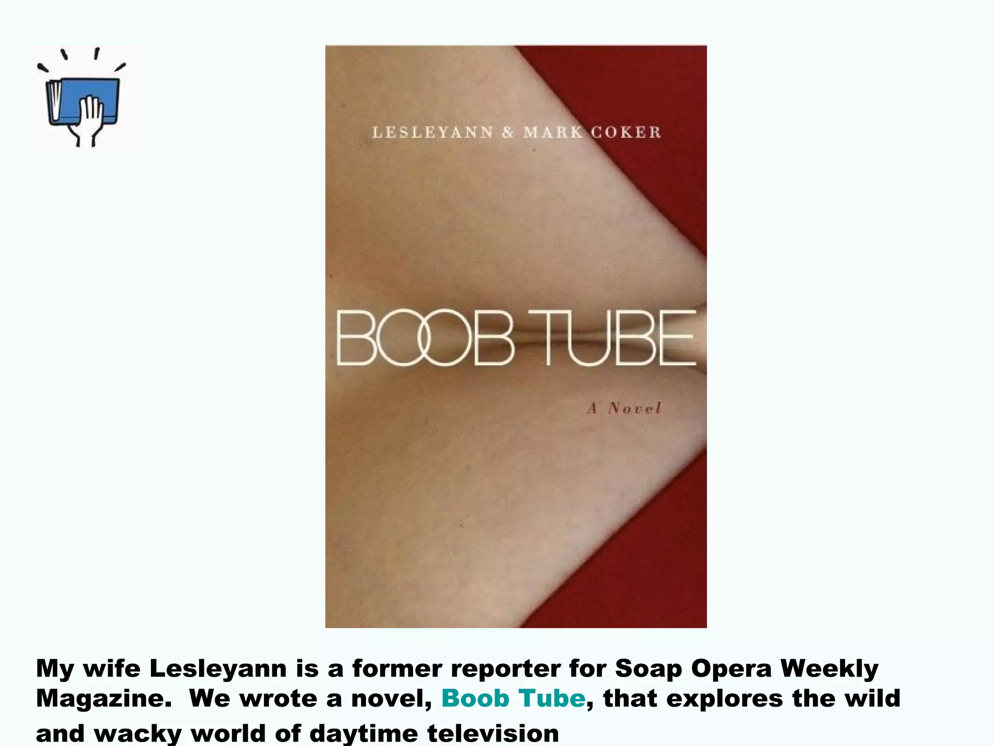 My wife Lesleyann is a former reporter for Soap Opera Weekly
Magazine. We wrote a novel, Boob Tube, that explores the wild
and wacky world of daytime television
 