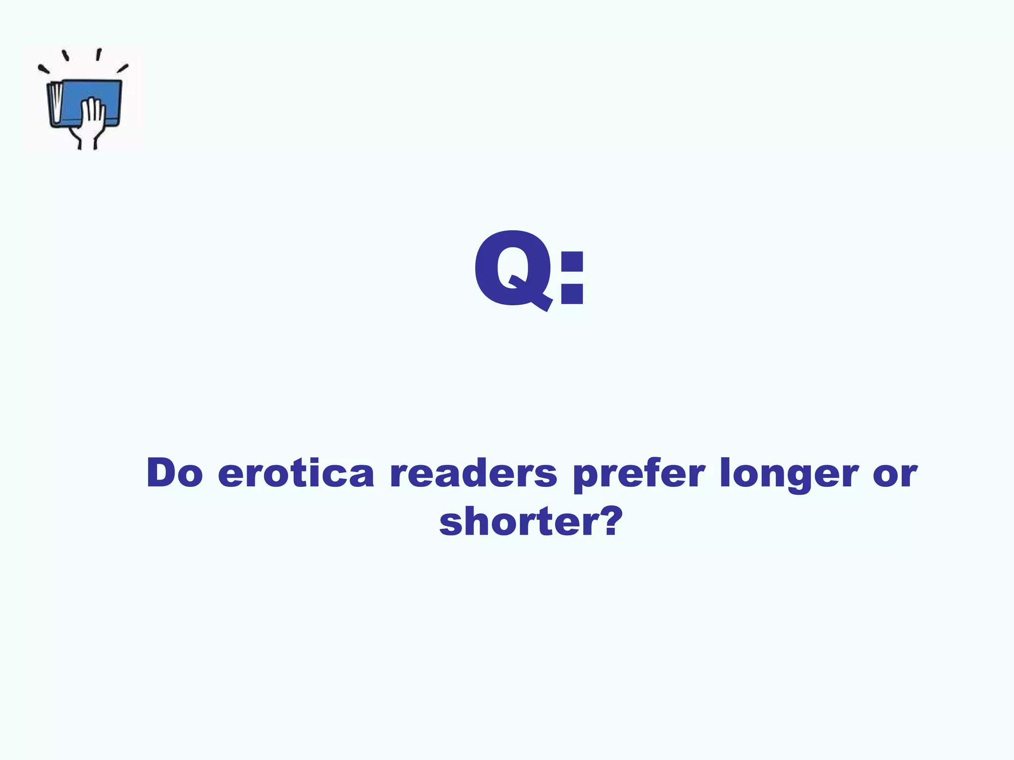 Q:
Do erotica readers prefer longer or
             shorter?
 