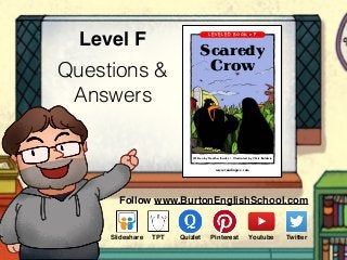 Questions &
Answers
Level FScaredy Crow
A Reading A–Z Level F Leveled Book
Word Count: 151
Visit www.readinga-z.com
for thousands of books and materials.
www.readinga-z.com
Scaredy
Crow
Written by Heather Banks • Illustrated by Chris Baldwin
Follow www.BurtonEnglishSchool.com
Slideshare Youtube TwitterTPT PinterestQuizlet
 