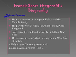He was a member of  an upper middle class Irish Catholic family His parents were Mollie (MacQuillan) and Edward Fitzgerald Scott spent his childhood primarily in Buffalo, New York He was sent to two Catholic schools on the West Side of Buffalo 1.  Holy Angels Convent (1903–1904) 2.  Nardin Academy (1905–1908).  Life and career 