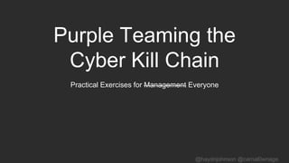 @haydnjohnson @carnal0wnage
Purple Teaming the
Cyber Kill Chain
Practical Exercises for Management Everyone
 