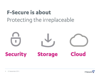 F-Secure is about
    Protecting the irreplaceable




Security                Storage   Cloud

4   25 September 2012
 