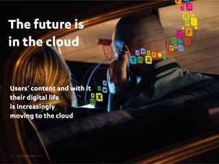 The future is
in the cloud


Users’ content and with it
their digital life
is increasingly
moving to the cloud




9   25 September 2012
 