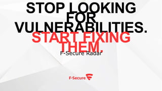 STOP LOOKING FOR
VULNERABILITIES.
START FIXING THEM.
F-Secure Radar
 