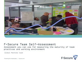 F-Secure Team Self-Assessment
Assessment you can use for measuring the maturity of team
practices and working environment
Global Methods team


Protecting the irreplaceable | f-secure.com
 