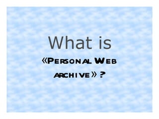 What is
«Personal Web
  archive » ?
 