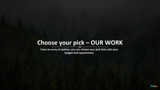 Choose your pick – OUR WORK
From an array of options, you can choose your pick that suits your
budget and requirement.
 