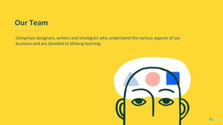 Our Team
Comprises designers, writers and strategists who understand the various aspects of our
business and are devoted to lifelong learning.
 