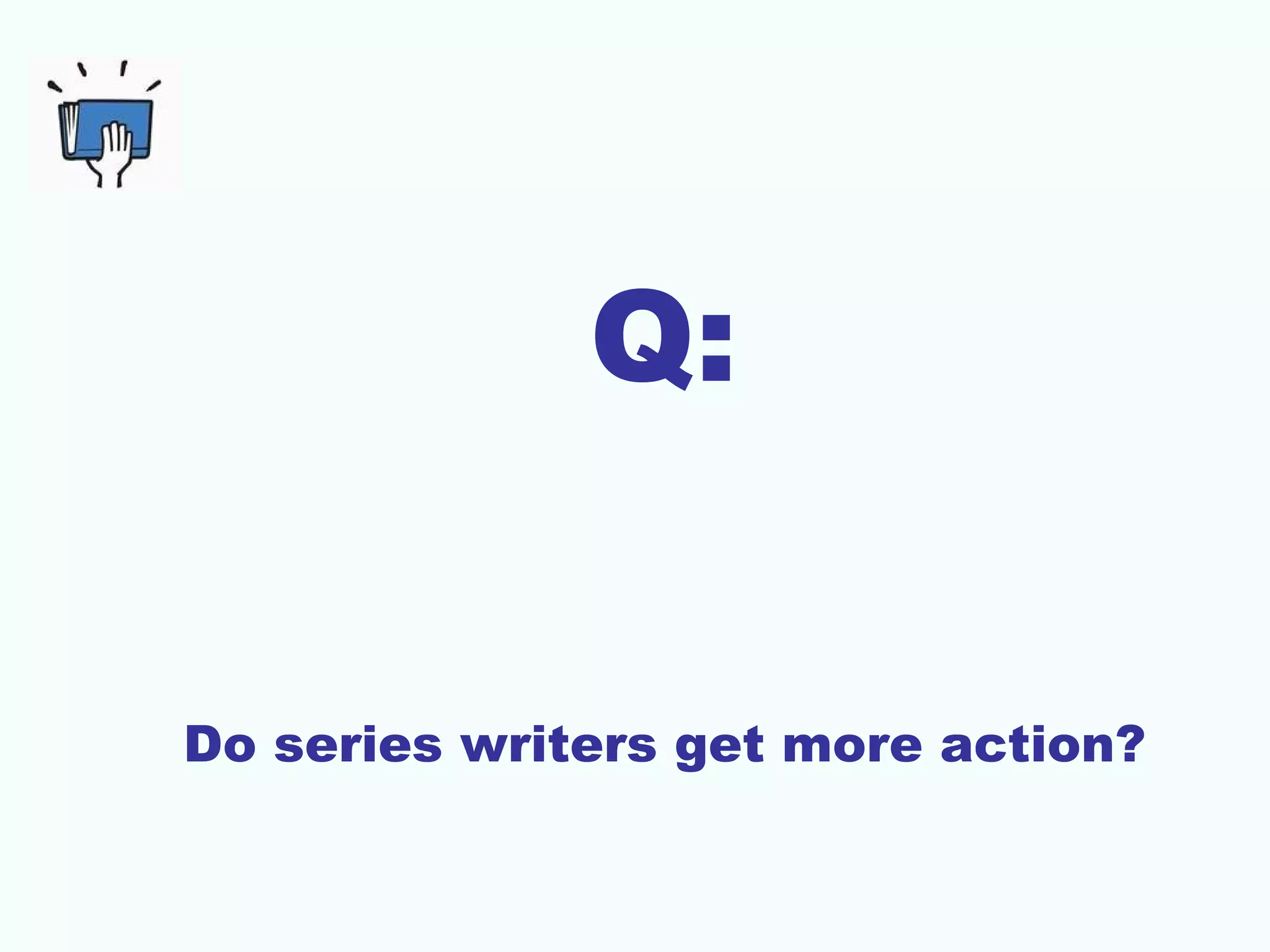 Q:
Do series writers get more action?
 