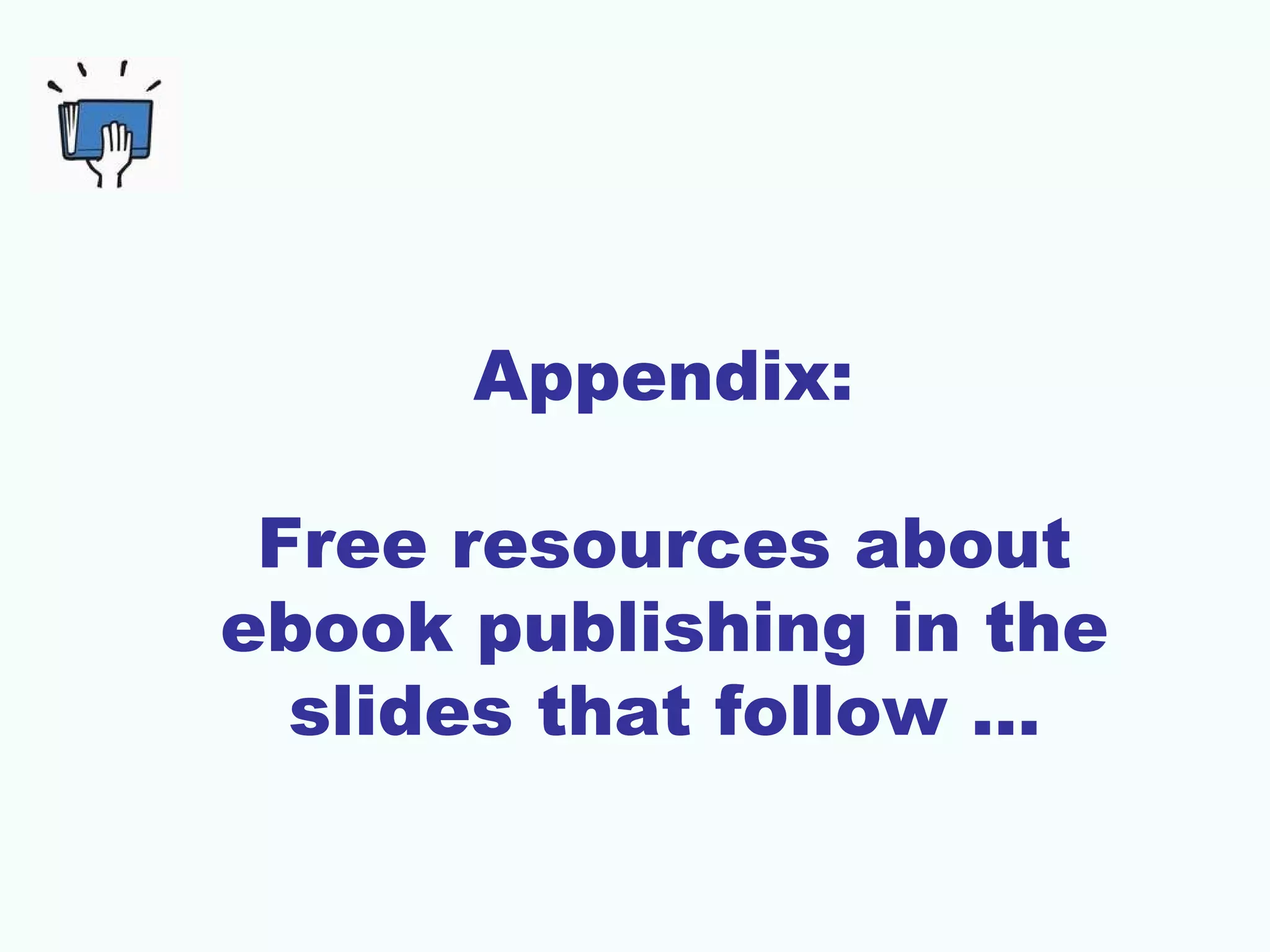 Appendix:
Free resources about
ebook publishing in the
slides that follow …
 