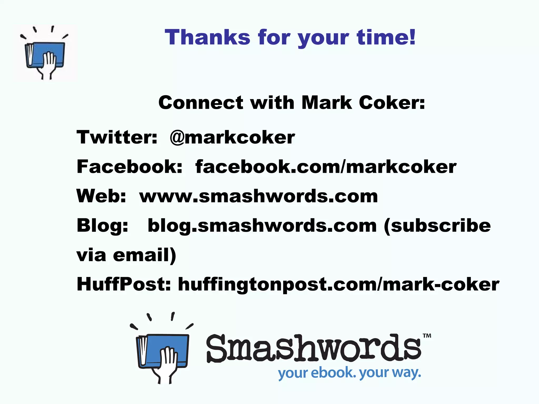 Thanks for your time!
Connect with Mark Coker:
Twitter: @markcoker
Facebook: facebook.com/markcoker
Web: www.smashwords.com
Blog: blog.smashwords.com (subscribe
via email)
HuffPost: huffingtonpost.com/mark-coker
 