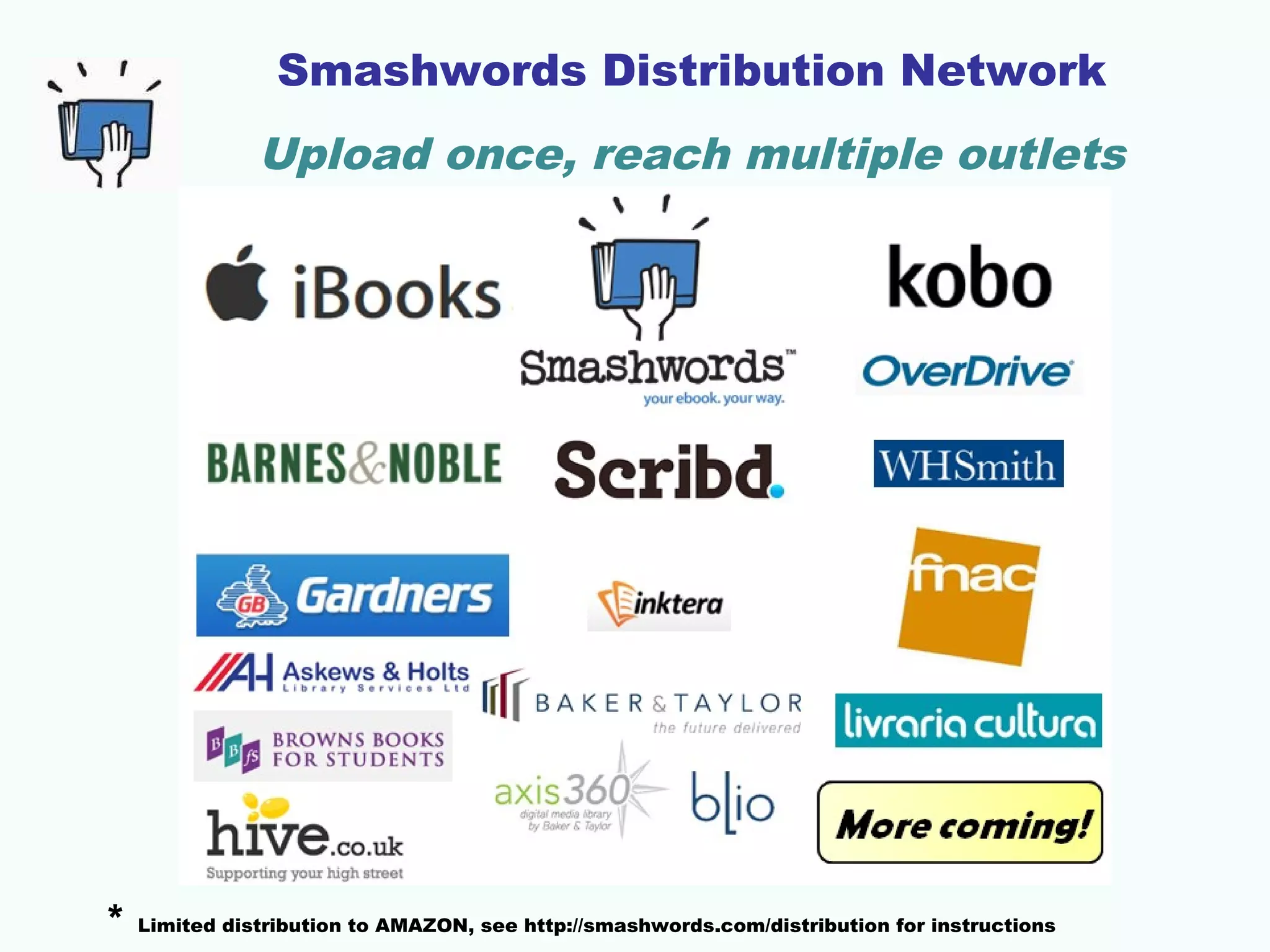 Smashwords Distribution Network
Upload once, reach multiple outlets
* Limited distribution to AMAZON, see http://smashwords.com/distribution for instructions
 