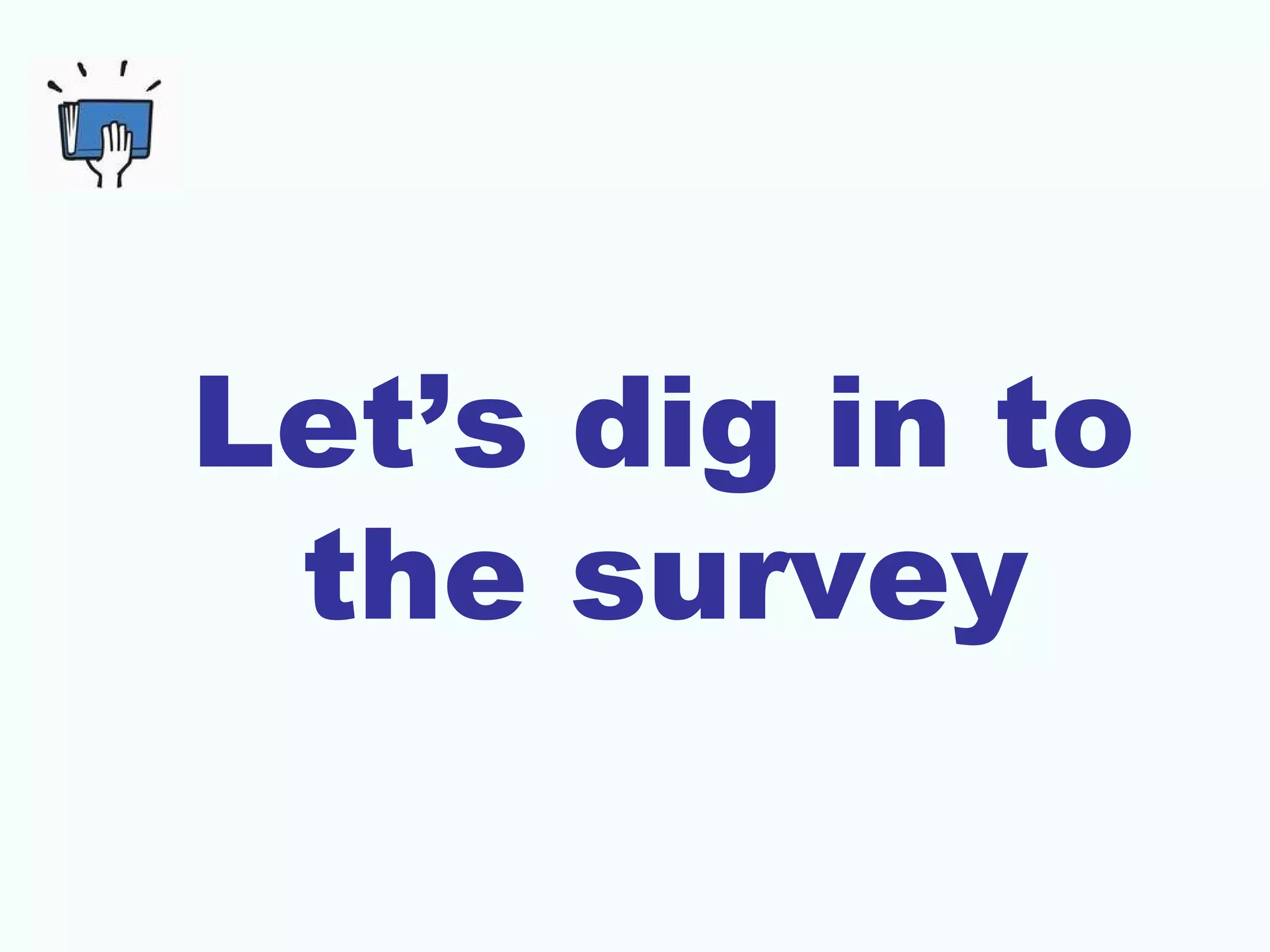 Let’s dig in to
the survey
 