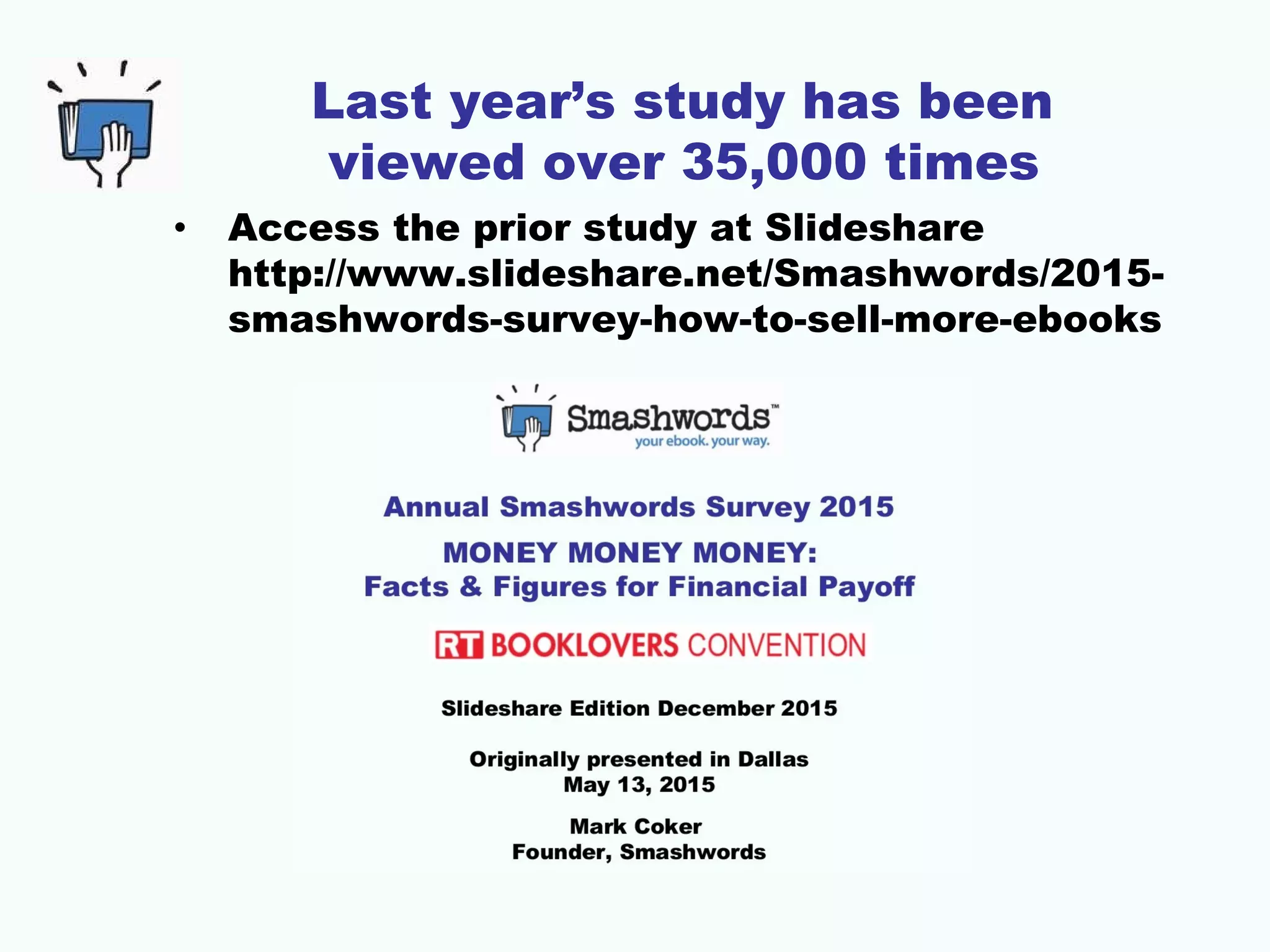 Last year’s study has been
viewed over 35,000 times
• Access the prior study at Slideshare
http://www.slideshare.net/Smashwords/2015-
smashwords-survey-how-to-sell-more-ebooks
 