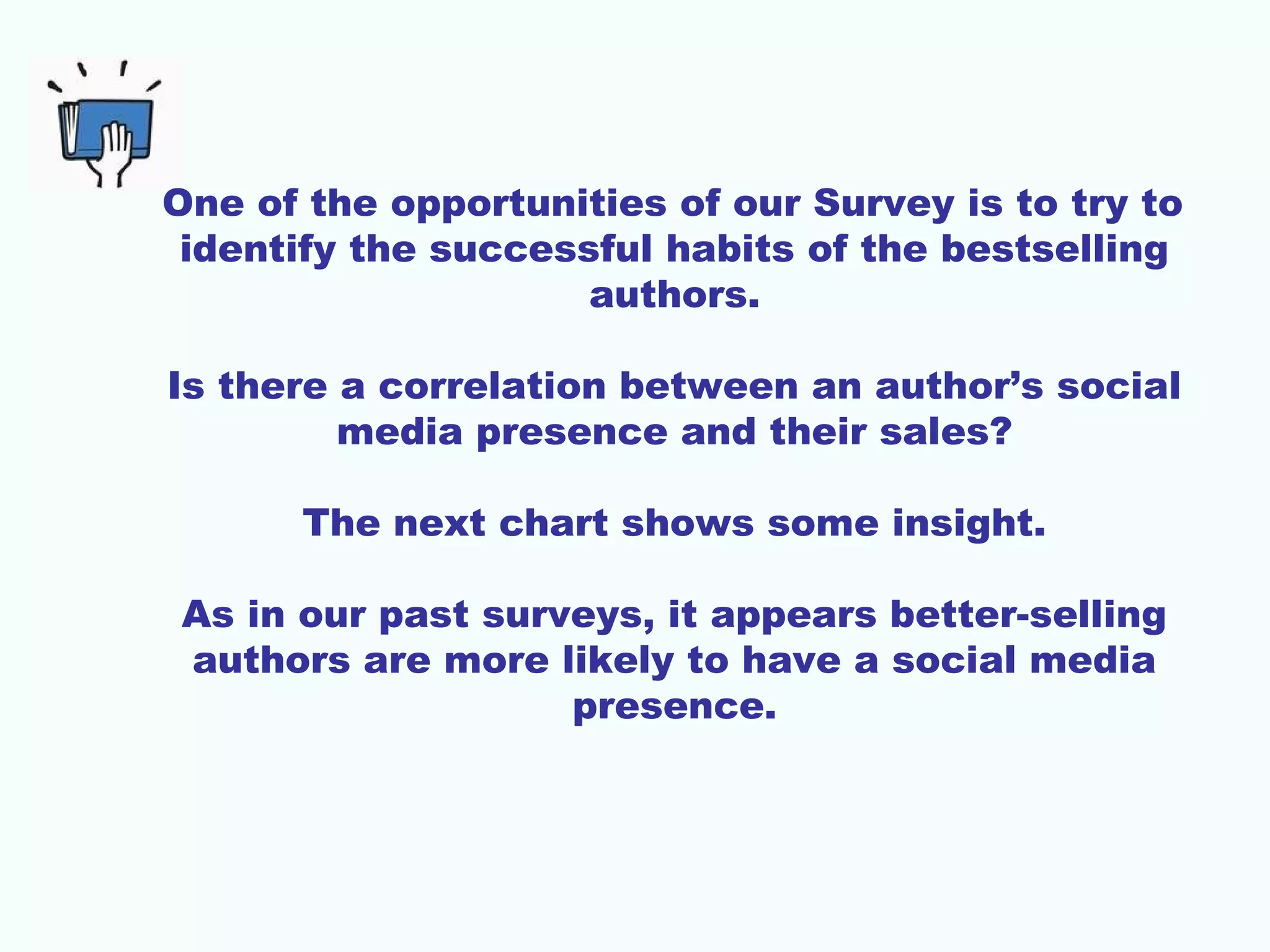 One of the opportunities of our Survey is to try to
identify the successful habits of the bestselling
authors.
Is there a correlation between an author’s social
media presence and their sales?
The next chart shows some insight.
As in our past surveys, it appears better-selling
authors are more likely to have a social media
presence.
 