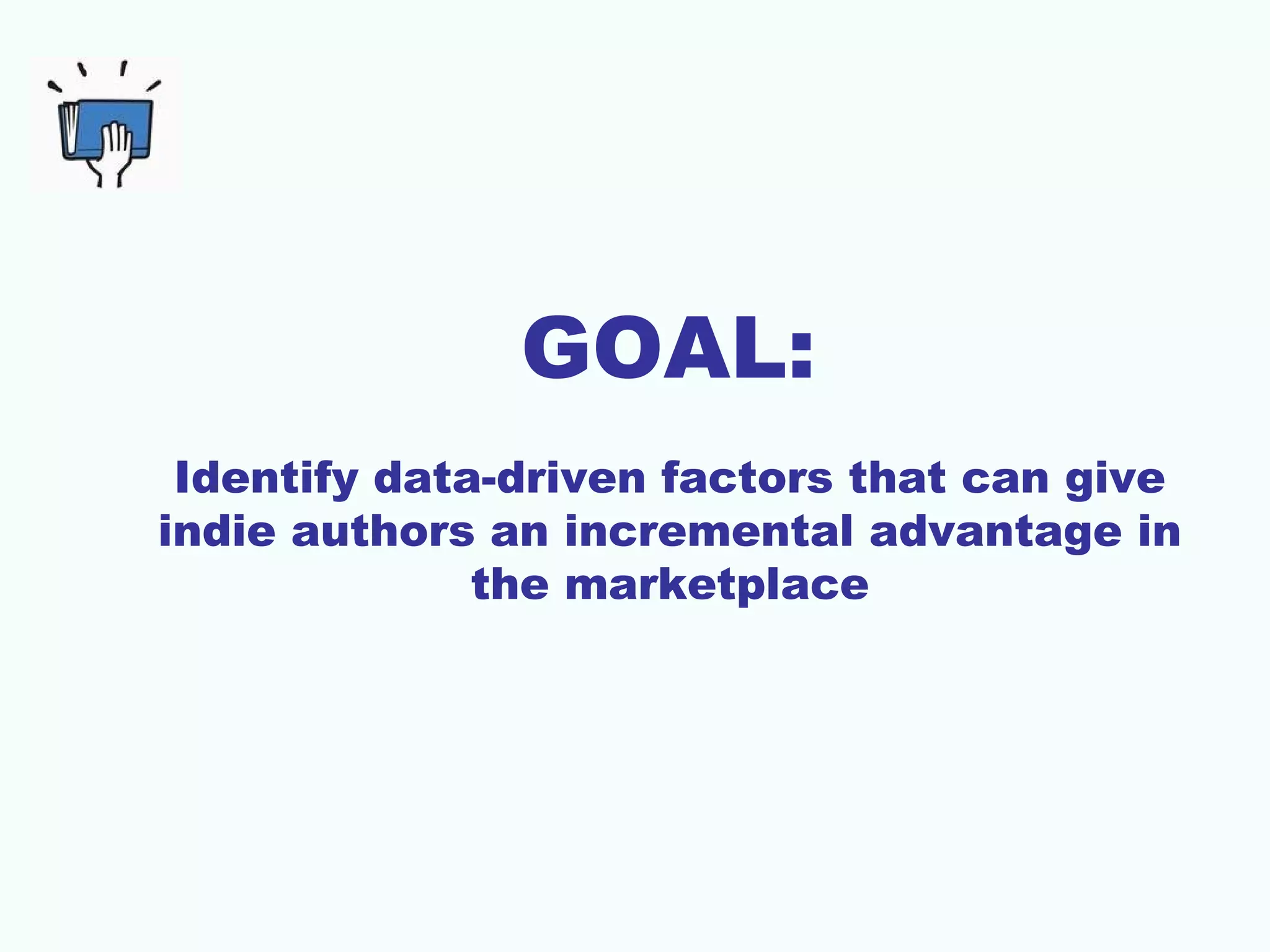 GOAL:
Identify data-driven factors that can give
indie authors an incremental advantage in
the marketplace
 