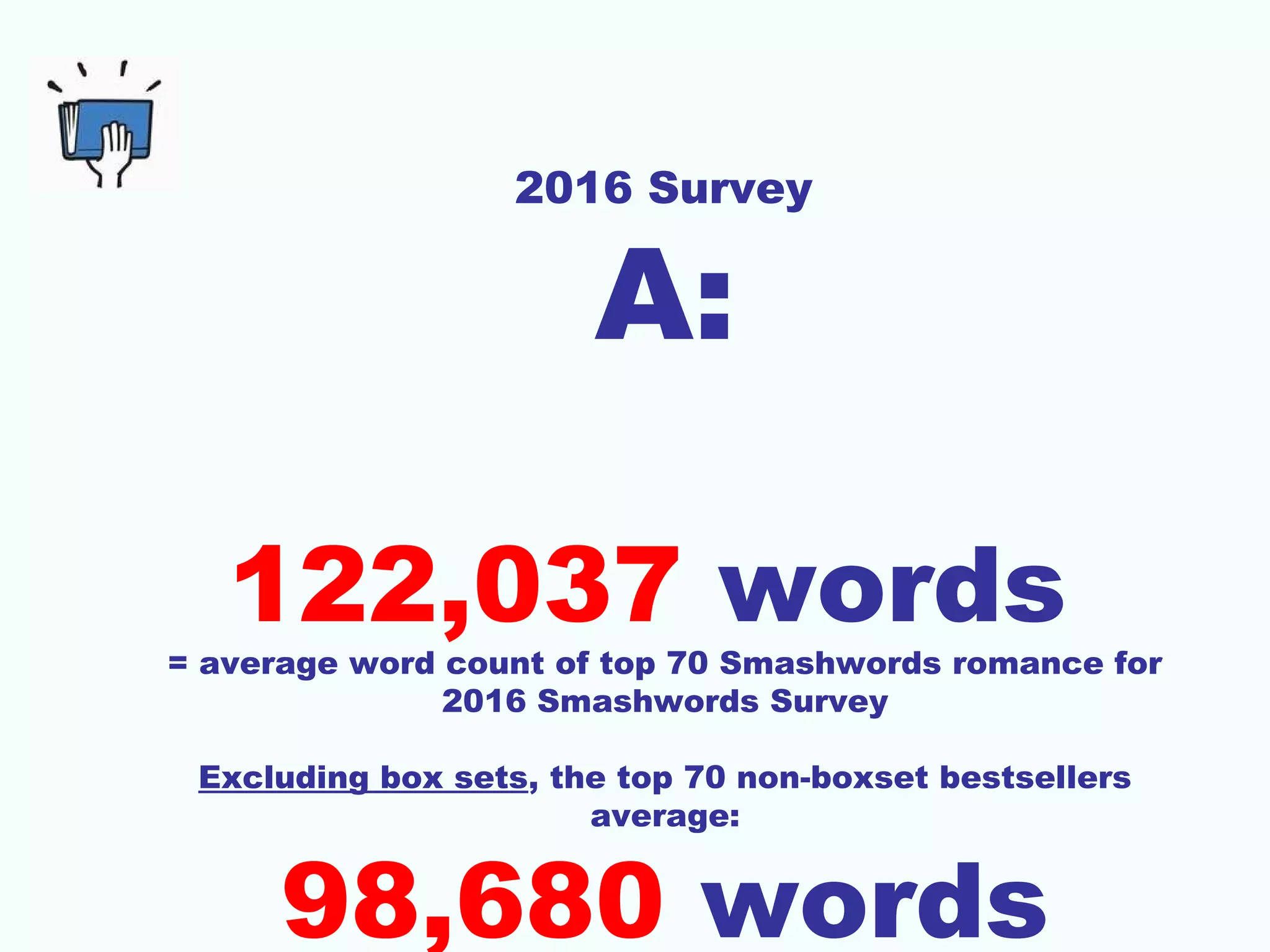 2016 Survey
A:
122,037 words
= average word count of top 70 Smashwords romance for
2016 Smashwords Survey
Excluding box sets, the top 70 non-boxset bestsellers
average:
98,680 words
 