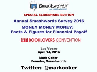 SPECIAL SLIDESHARE EDITION
Annual Smashwords Survey 2016
MONEY MONEY MONEY:
Facts & Figures for Financial Payoff
Las Vegas
April 14, 2016
Mark Coker
Founder, Smashwords
Twitter: @markcoker
 