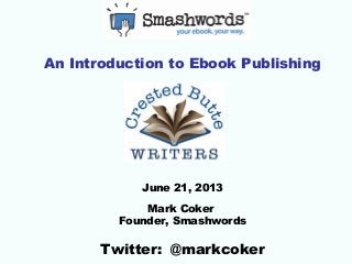 An Introduction to Ebook Publishing
June 21, 2013
Mark Coker
Founder, Smashwords
Twitter: @markcoker
 