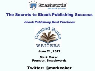 The Secrets to Ebook Publishing Success
Ebook Publishing Best Practices
June 21, 2013
Mark Coker
Founder, Smashwords
Twitter: @markcoker
 