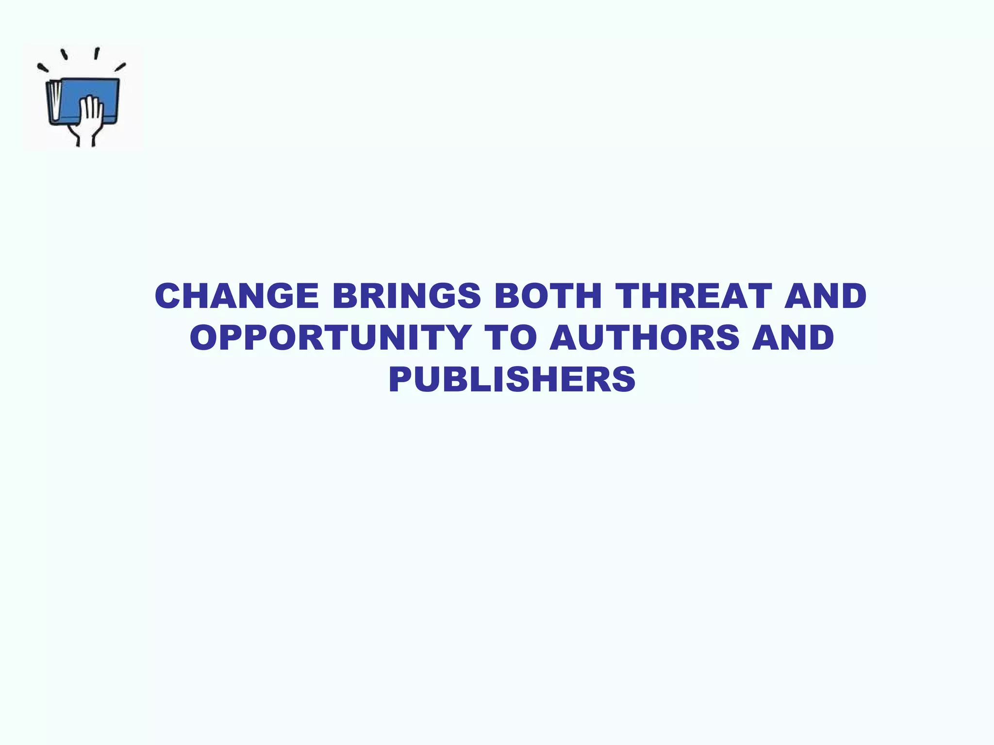CHANGE BRINGS BOTH THREAT AND
OPPORTUNITY TO AUTHORS AND
PUBLISHERS

 