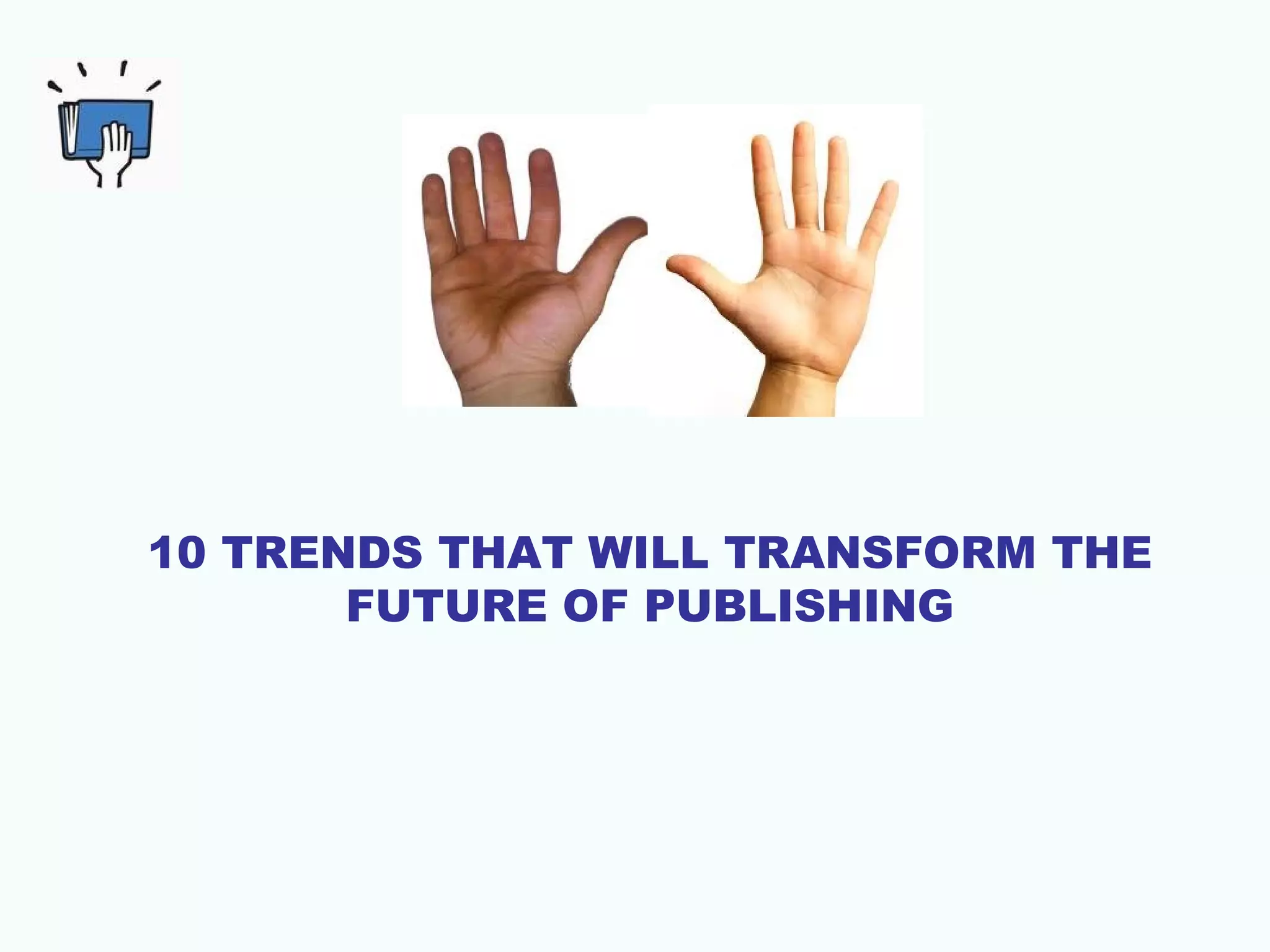 10 TRENDS THAT WILL TRANSFORM THE
FUTURE OF PUBLISHING

 