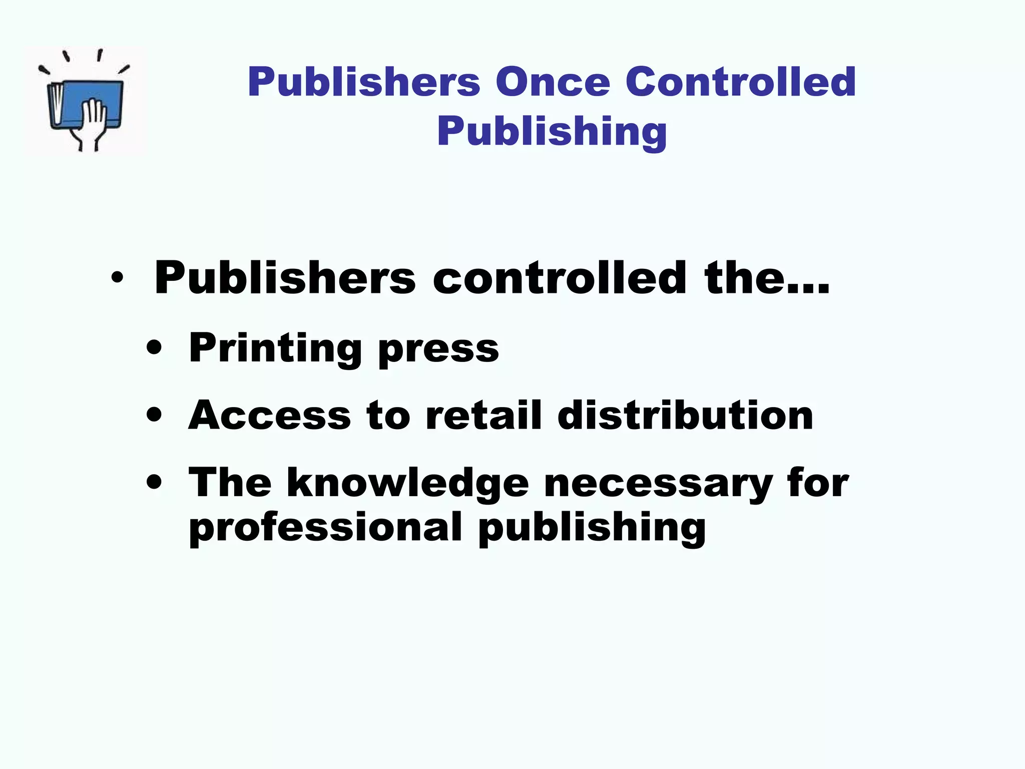 Publishers Once Controlled
Publishing

• Publishers controlled the…
• Printing press
• Access to retail distribution
• The knowledge necessary for
professional publishing

 