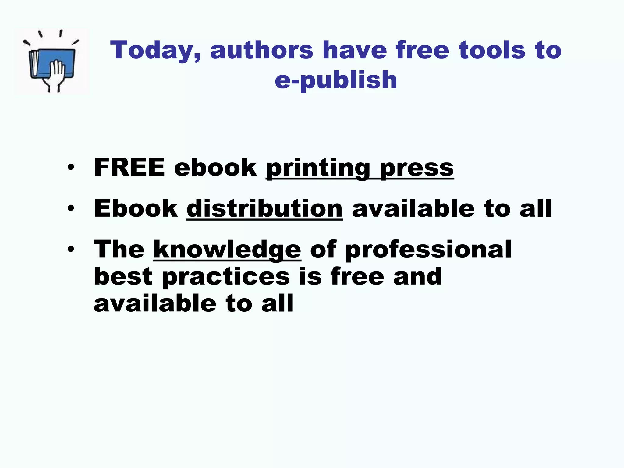 Today, authors have free tools to
e-publish
• FREE ebook printing press
• Ebook distribution available to all
• The knowledge of professional
best practices is free and
available to all

 
