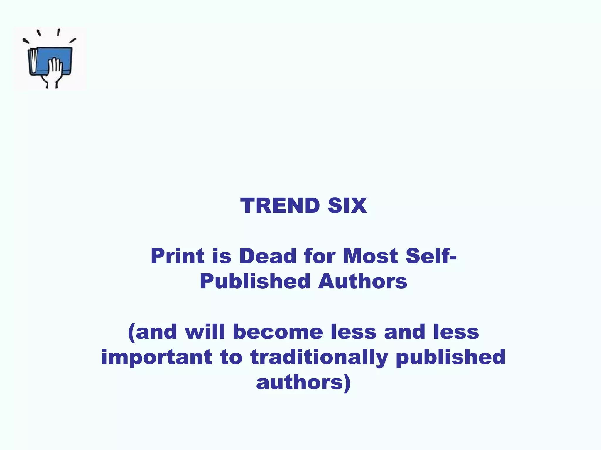 TREND SIX
Print is Dead for Most SelfPublished Authors
(and will become less and less
important to traditionally published
authors)

 