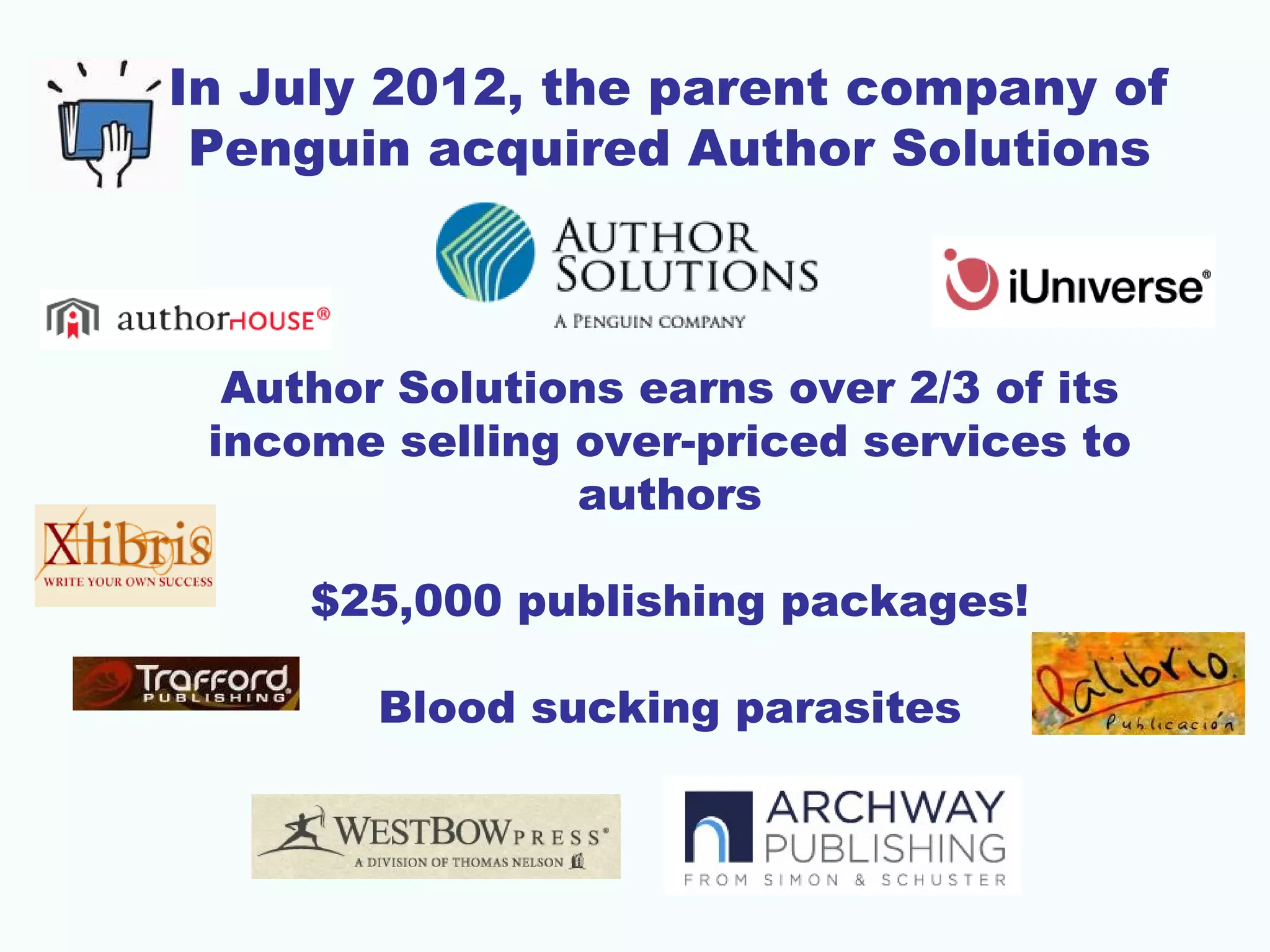 In July 2012, the parent company of
Penguin acquired Author Solutions

Author Solutions earns over 2/3 of its
income selling over-priced services to
authors
$25,000 publishing packages!
Blood sucking parasites

 