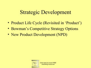 Strategic Development
• Product Life Cycle (Revisited in ‘Product’)
• Bowman’s Competitive Strategy Options
• New Product Development (NPD)
 