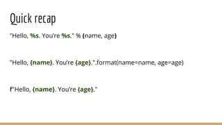 Quick recap
"Hello, %s. You’re %s." % (name, age)
"Hello, {name}. You’re {age}.".format(name=name, age=age)
f"Hello, {name}. You’re {age}."
 