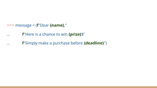 >>> message = (f"Dear {name},"
... f"Here is a chance to win {prize}$"
... f"Simply make a purchase before {deadline}")
 