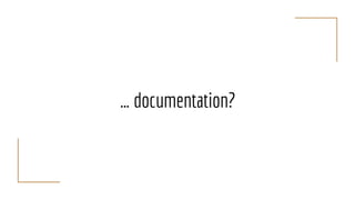… documentation?
 