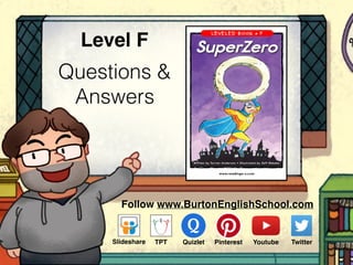 Questions &
Answers
Level F
www.readinga-z.com
SuperZero
Written by Torran Anderson • Illustrated by Jeff Ebbeler
LEVELED BOOK • F
Follow www.BurtonEnglishSchool.com
ݺߣshare Youtube TwitterTPT PinterestQuizlet
 