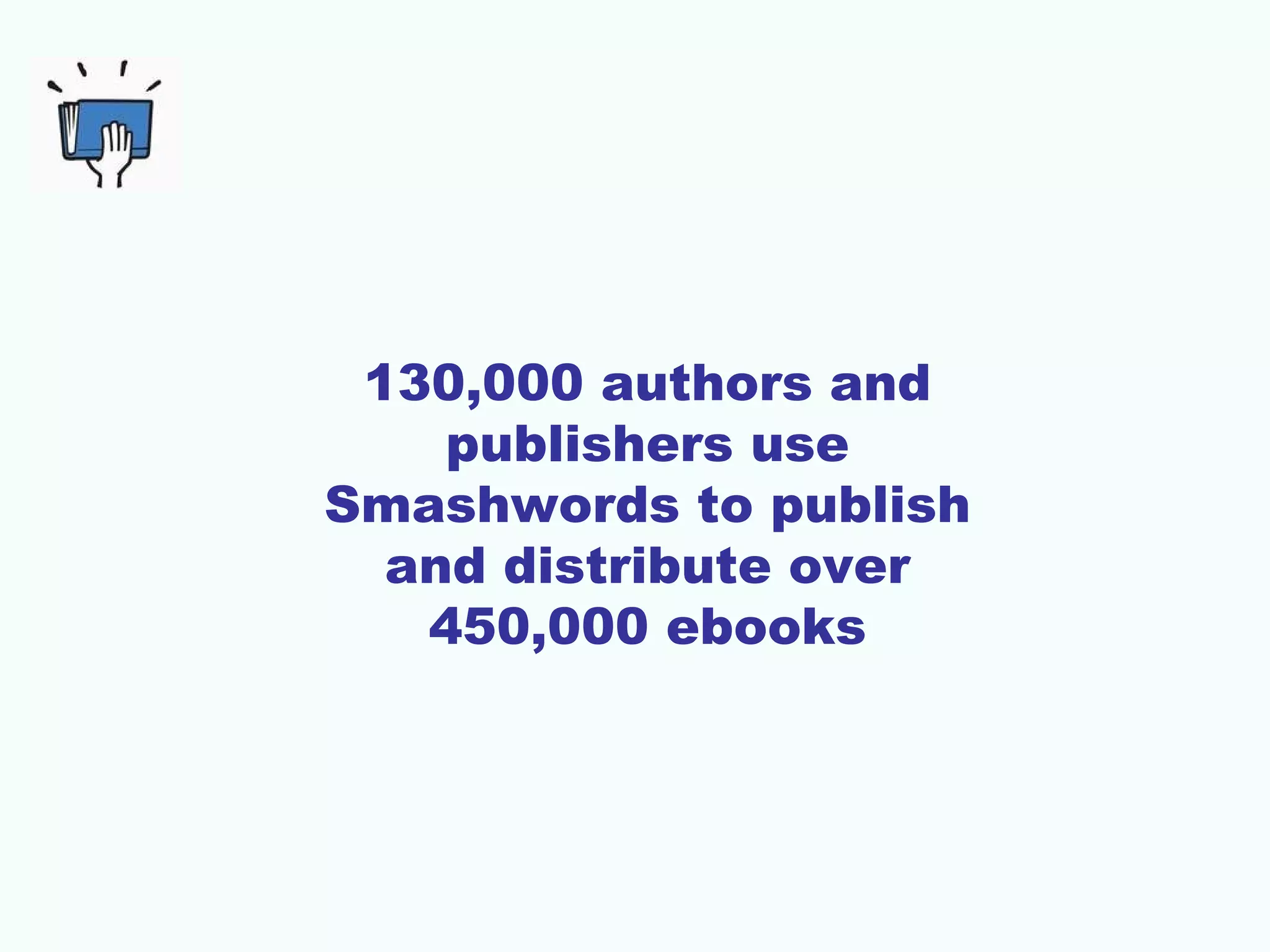 130,000 authors and
publishers use
Smashwords to publish
and distribute over
450,000 ebooks
 