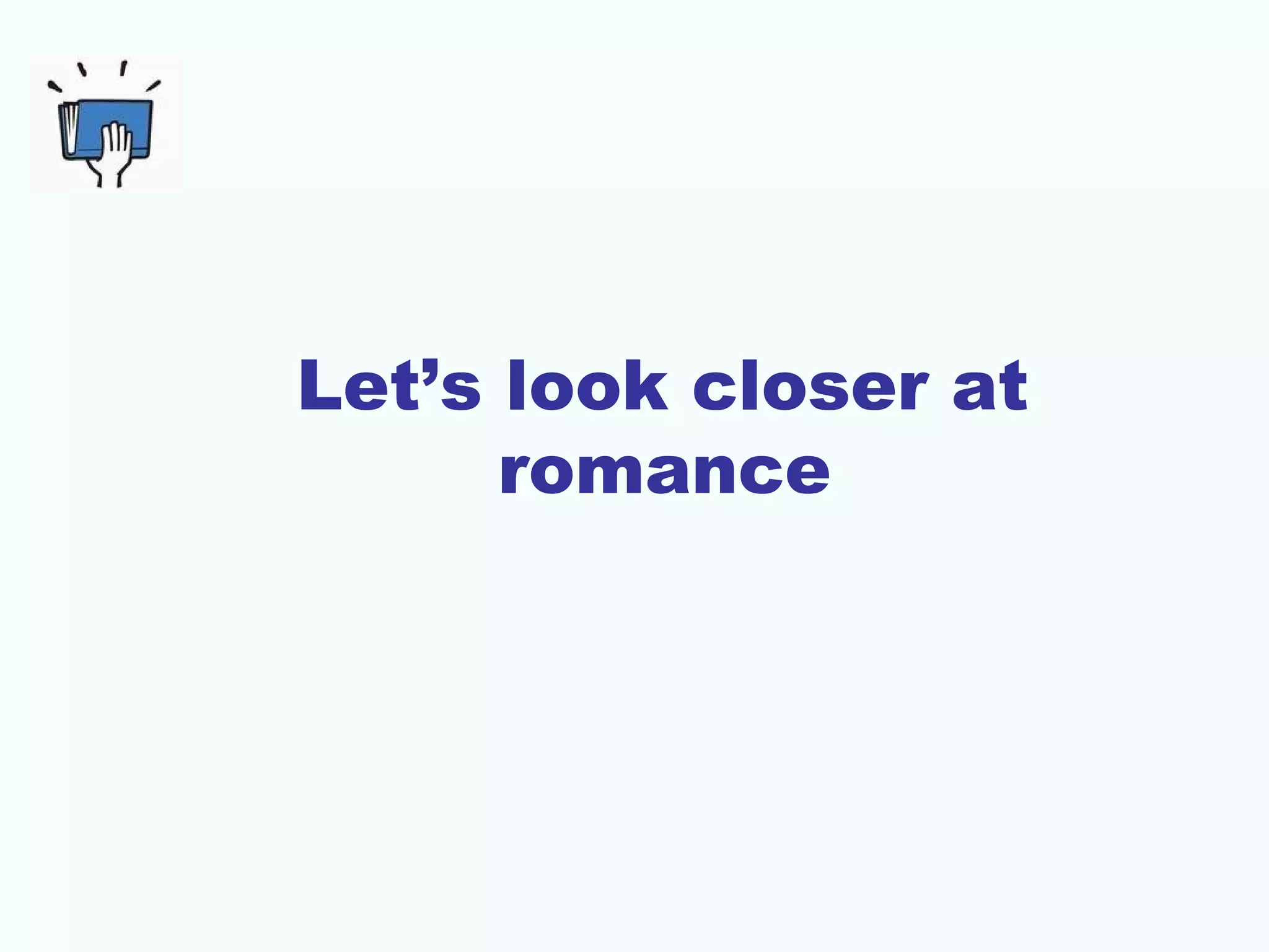 Let’s look closer at
romance
 