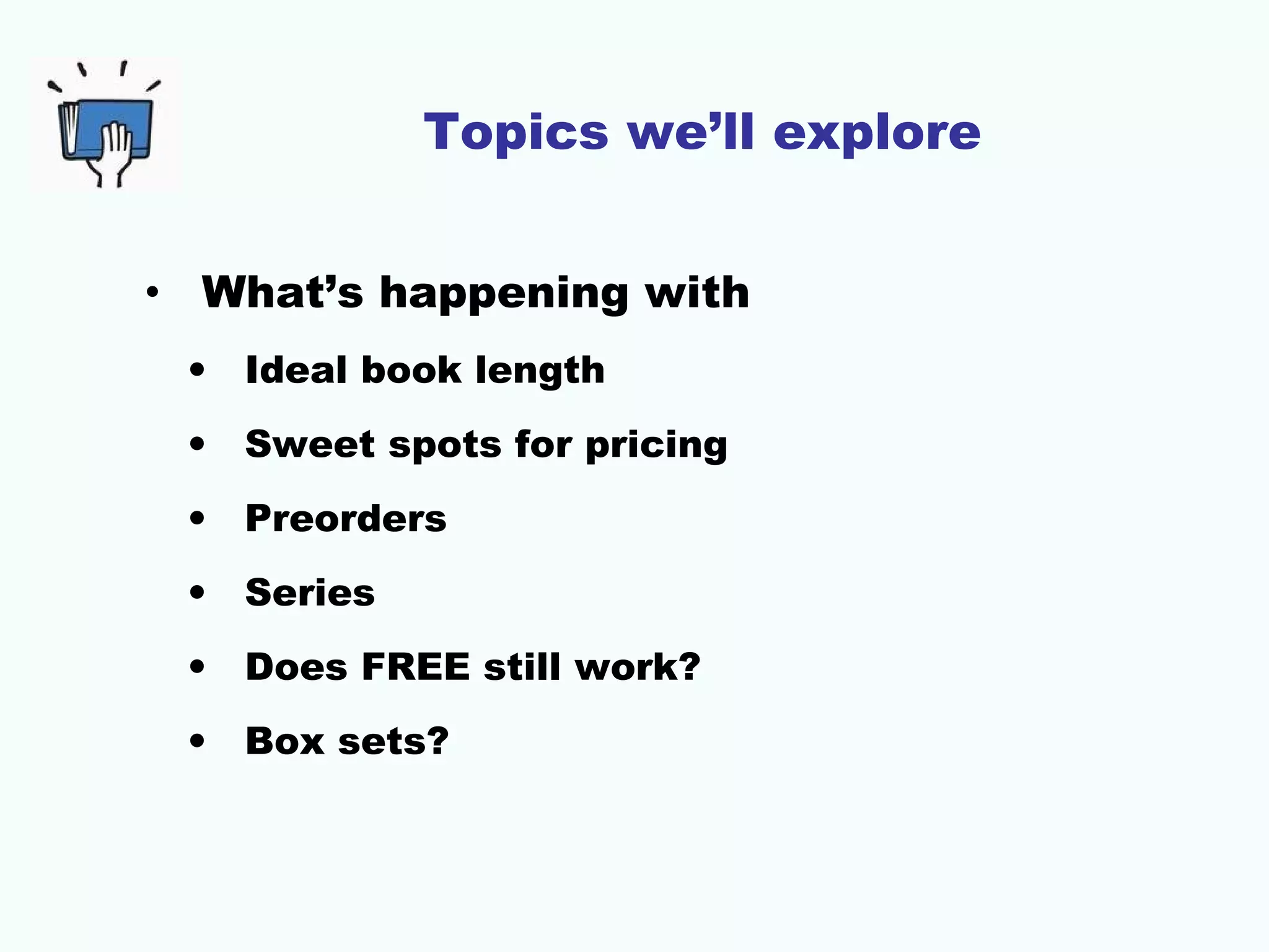 Topics we’ll explore
• What’s happening with
• Ideal book length
• Sweet spots for pricing
• Preorders
• Series
• Does FREE still work?
• Box sets?
 