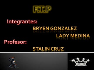 F.T.P Integrantes: Bryen Gonzalez Lady medina Profesor: Stalin Cruz 