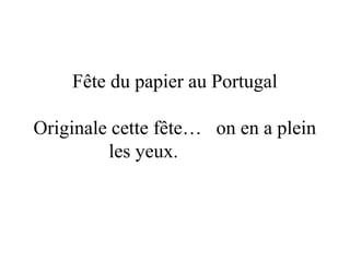 Fête du papier au Portugal
Originale cette fête… on en a plein
les yeux.
 