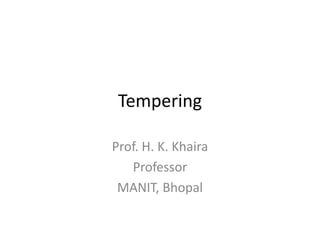 Tempering
Prof. H. K. Khaira
Professor
MANIT, Bhopal

 